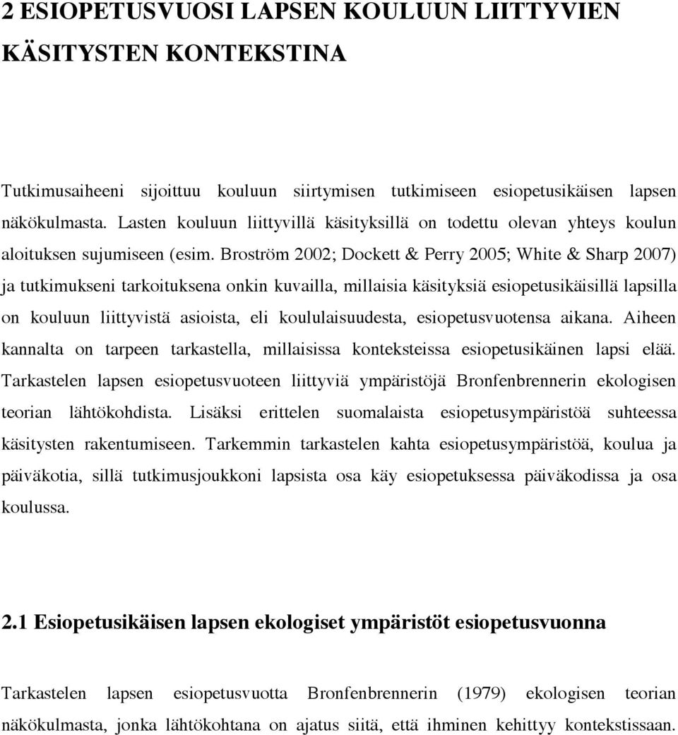 Broström 2002; Dockett & Perry 2005; White & Sharp 2007) ja tutkimukseni tarkoituksena onkin kuvailla, millaisia käsityksiä esiopetusikäisillä lapsilla on kouluun liittyvistä asioista, eli