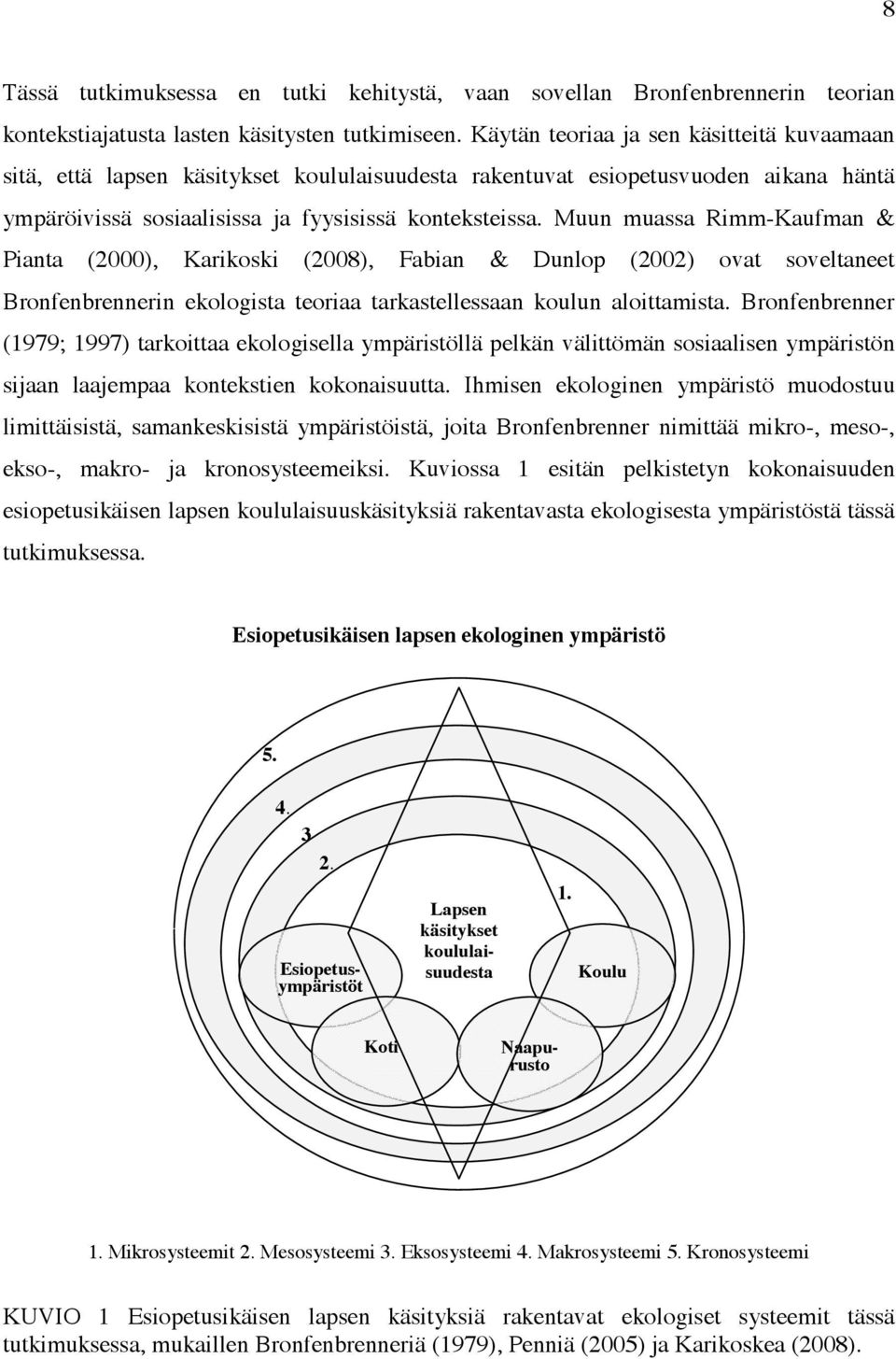 Muun muassa Rimm-Kaufman & Pianta (2000), Karikoski (2008), Fabian & Dunlop (2002) ovat soveltaneet Bronfenbrennerin ekologista teoriaa tarkastellessaan koulun aloittamista.
