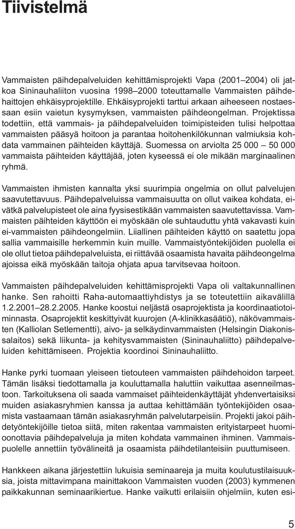 Projektissa todettiin, että vammais- ja päihdepalveluiden toimipisteiden tulisi helpottaa vammaisten pääsyä hoitoon ja parantaa hoitohenkilökunnan valmiuksia kohdata vammainen päihteiden käyttäjä.