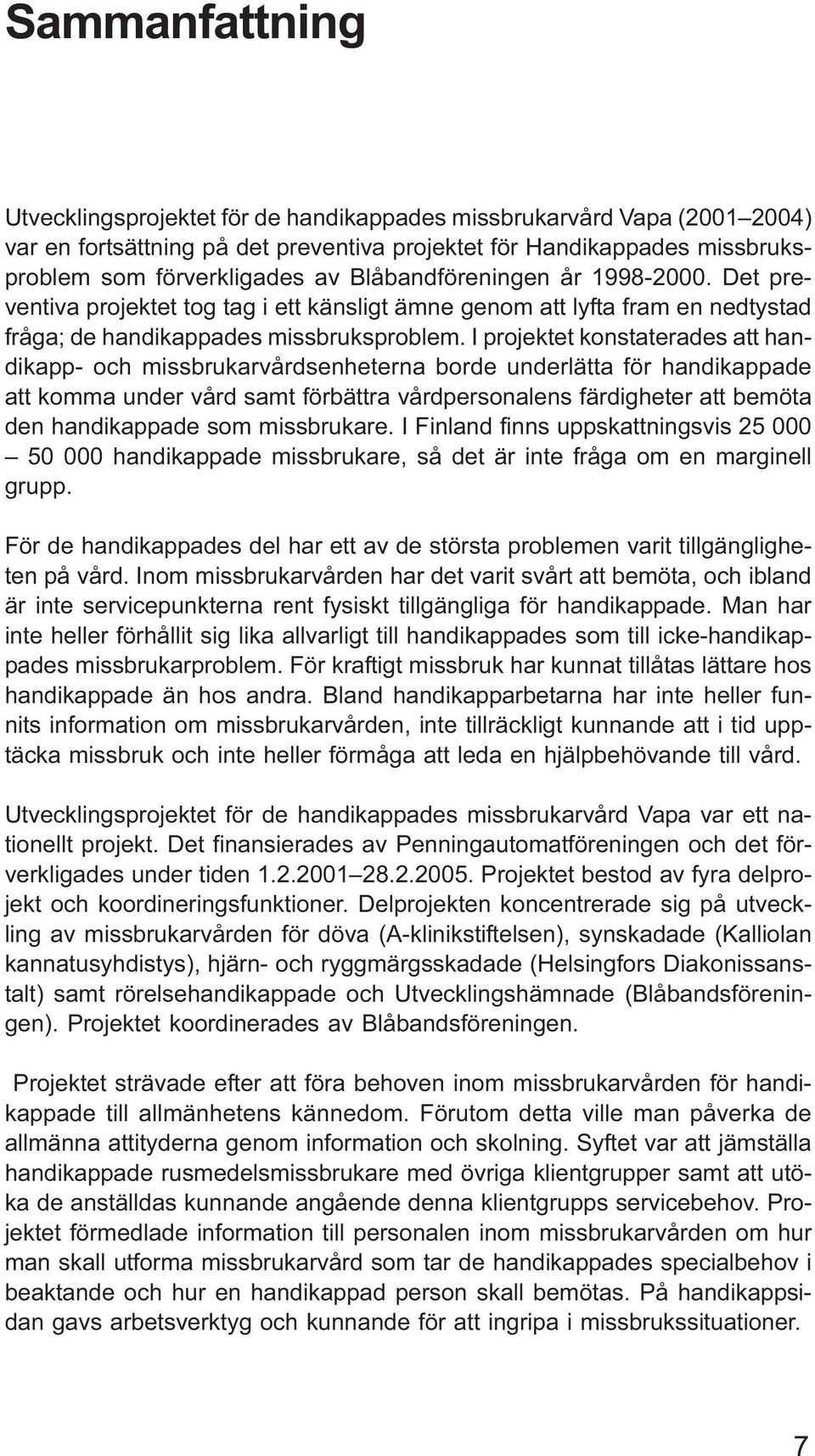I projektet konstaterades att handikapp- och missbrukarvårdsenheterna borde underlätta för handikappade att komma under vård samt förbättra vårdpersonalens färdigheter att bemöta den handikappade som