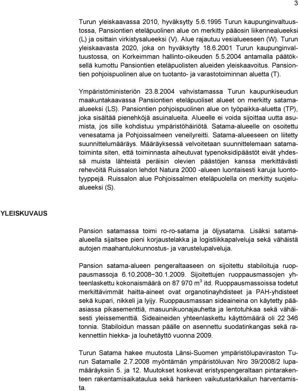 5.2004 antamalla päätöksellä kumottu Pansiontien eteläpuolisten alueiden yleiskaavoitus. Pansiontien pohjoispuolinen alue on tuotanto- ja varastotoiminnan aluetta (T). Ympäristöministeriön 23.8.