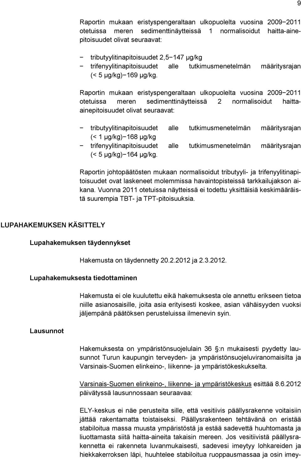 Raportin mukaan eristyspengeraltaan ulkopuolelta vuosina 20092011 otetuissa meren sedimenttinäytteissä 2 normalisoidut haittaainepitoisuudet olivat seuraavat: tributyylitinapitoisuudet alle