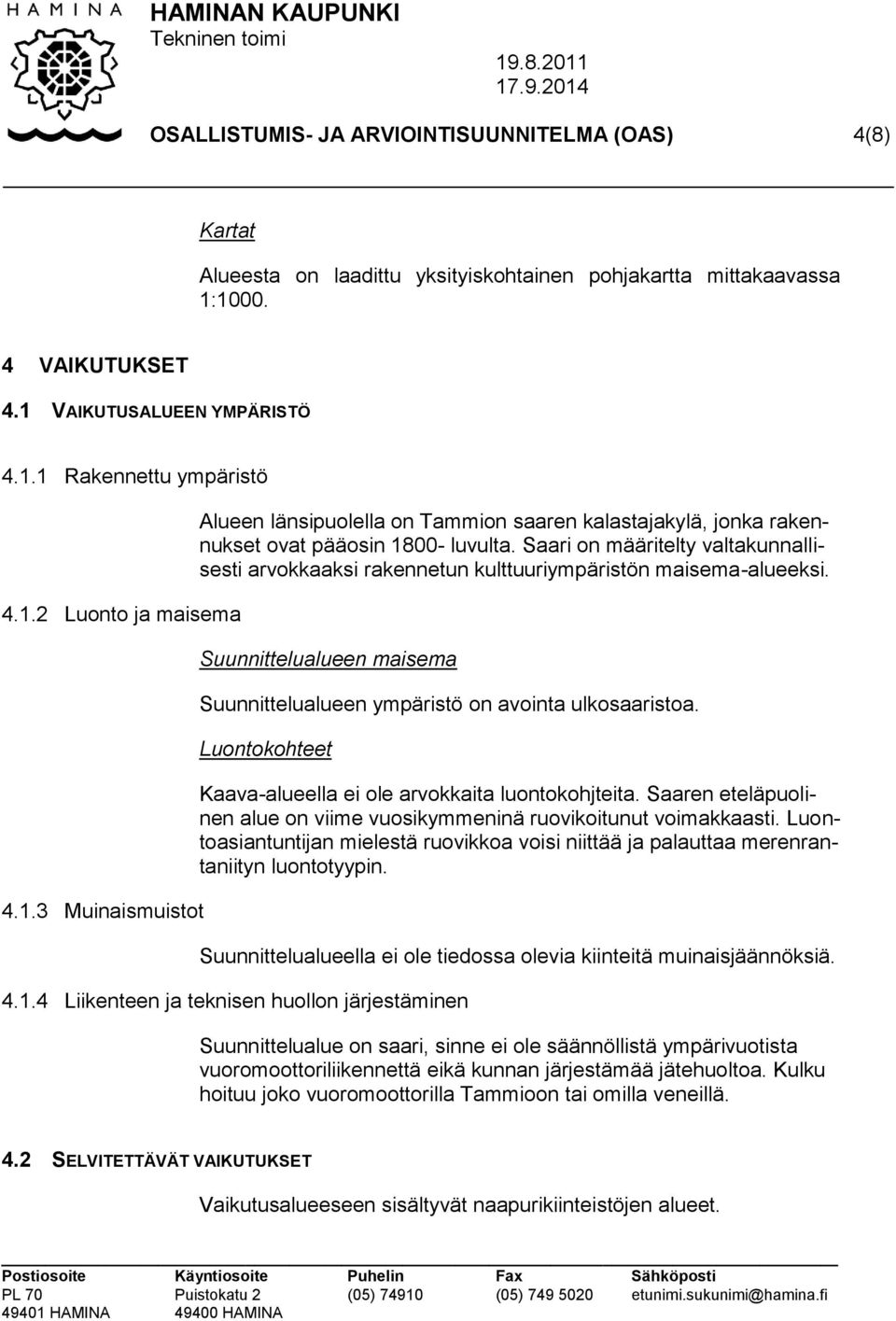 Saari on määritelty valtakunnallisesti arvokkaaksi rakennetun kulttuuriympäristön maisema-alueeksi. Suunnittelualueen maisema Suunnittelualueen ympäristö on avointa ulkosaaristoa.