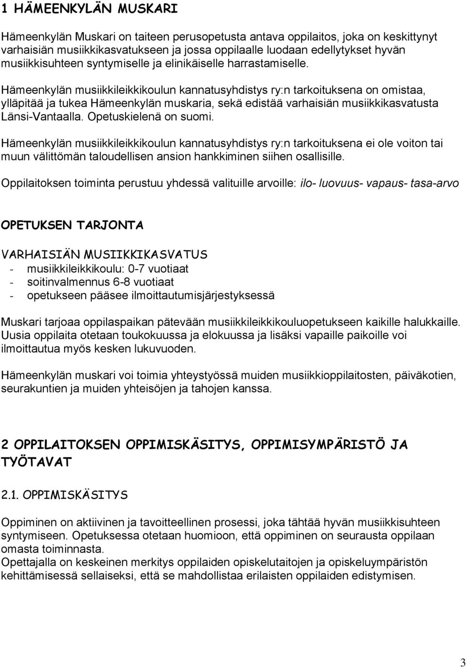 Hämeenkylän musiikkileikkikoulun kannatusyhdistys ry:n tarkoituksena on omistaa, ylläpitää ja tukea Hämeenkylän muskaria, sekä edistää varhaisiän musiikkikasvatusta Länsi-Vantaalla.