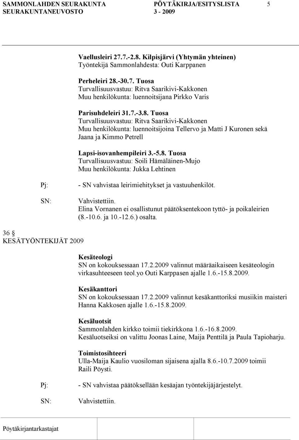 Vahvistettiin. Elina Vornanen ei osallistunut päätöksentekoon tyttö ja poikaleirien (8. 10.6. ja 10. 12.6.) osalta. 36 KESÄTYÖNTEKIJÄT 2009 Kesäteologi SN on kokouksessaan 17.2.2009 valinnut määräaikaiseen kesäteologin virkasuhteeseen teol.