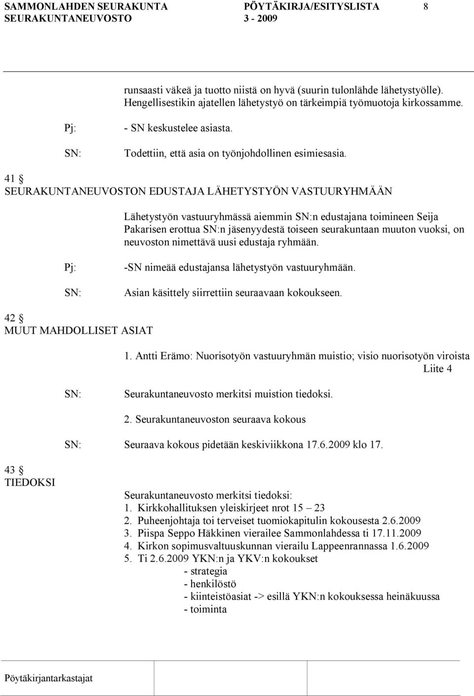 41 SEURAKUNTANEUVOSTON EDUSTAJA LÄHETYSTYÖN VASTUURYHMÄÄN Lähetystyön vastuuryhmässä aiemmin n edustajana toimineen Seija Pakarisen erottua n jäsenyydestä toiseen seurakuntaan muuton vuoksi, on