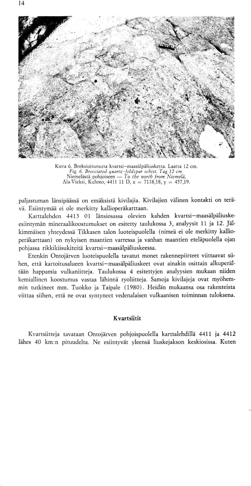 Esiintymaa ei ole merkitty kallioperakarttaan. Karttalehden 4413 01 lansiosassa olevien kahden kvartsi-maasalpaliuskeesiintyman mineraalikoostumukset on esitetty taulukossa 3, analyysit 11 ja 12.