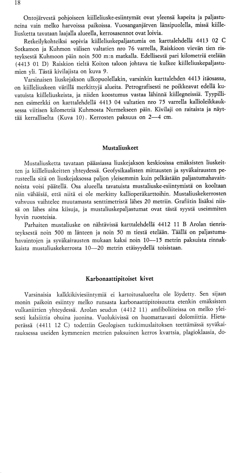 Retkeilykohteiksi sopivia kiilleliuskepaljastumia on karttalehdella 4413 02 C Sotkamon ja Kuhmon valisen valtatien nro 76 varrella, Raiskioon vievan tien risteyksesta Kuhmoon pain noin 500 m :n