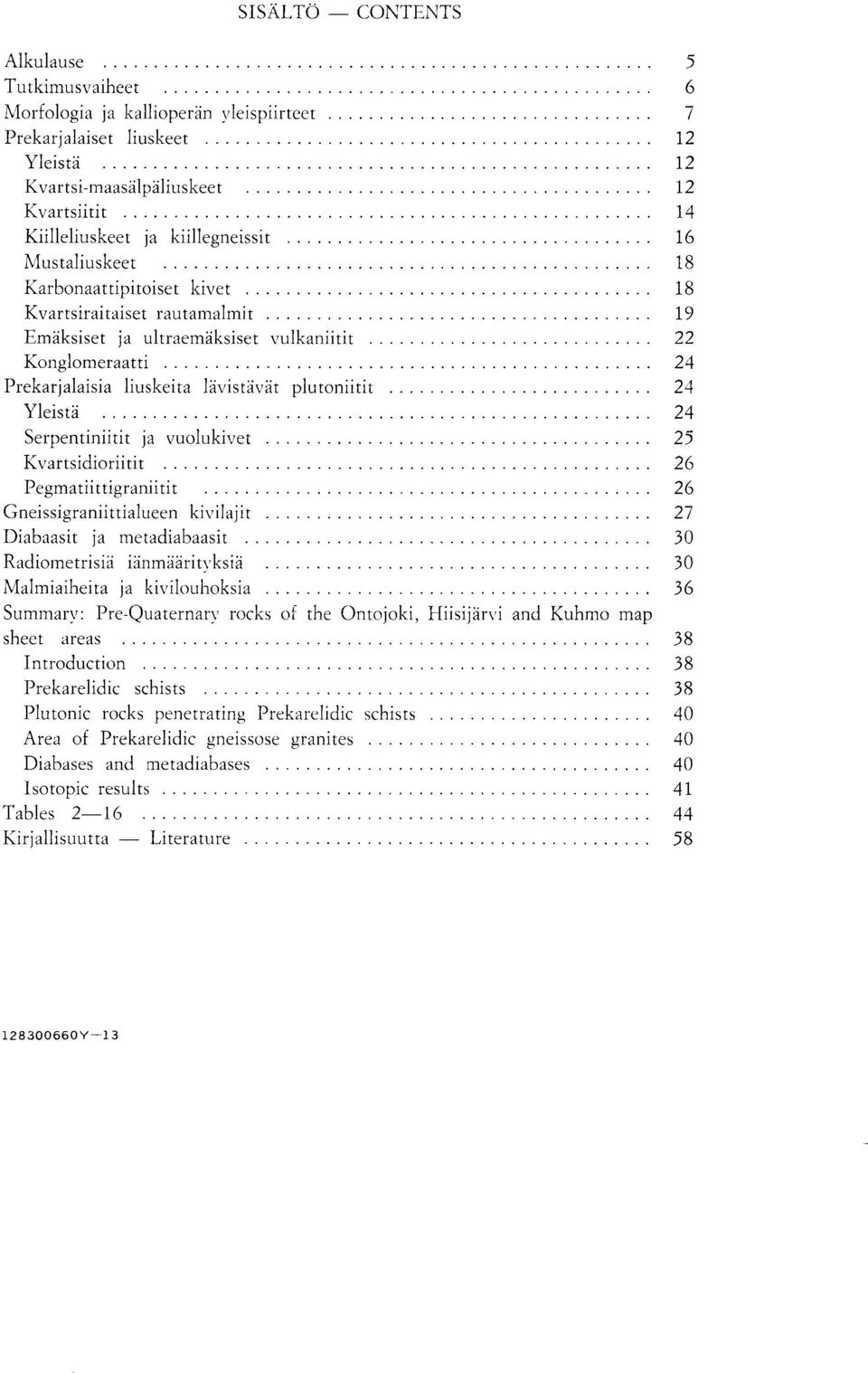plutoniitit 24 Yleista 24 Serpentiniitit ja vuolukivet 25 Kvartsidioriitit 26 Pegmatiittigraniitit 26 Gneissigraniittialueen kivilajit 27 Diabaasit ja metadiabaasit 30 Radiometrisia ianmaarityksia 30