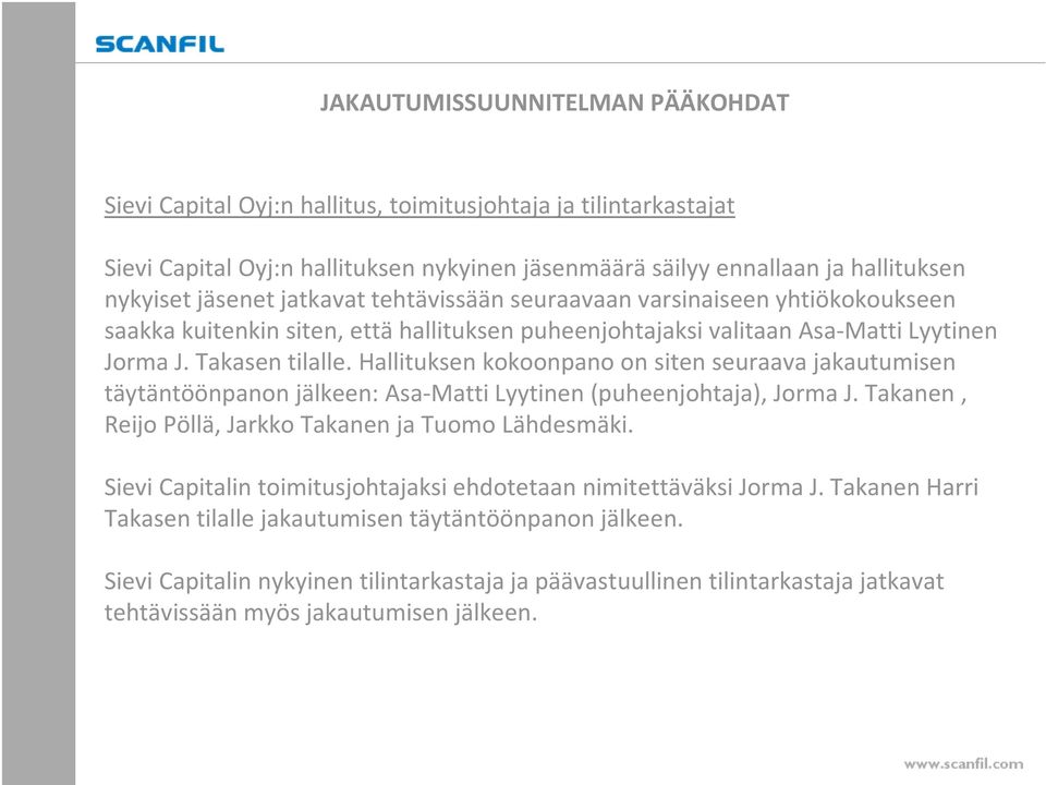 Hallituksen kokoonpano on siten seuraava jakautumisen täytäntöönpanon jälkeen: Asa-MattiLyytinen (puheenjohtaja), Jorma J. Takanen, Reijo Pöllä, Jarkko Takanen ja Tuomo Lähdesmäki.