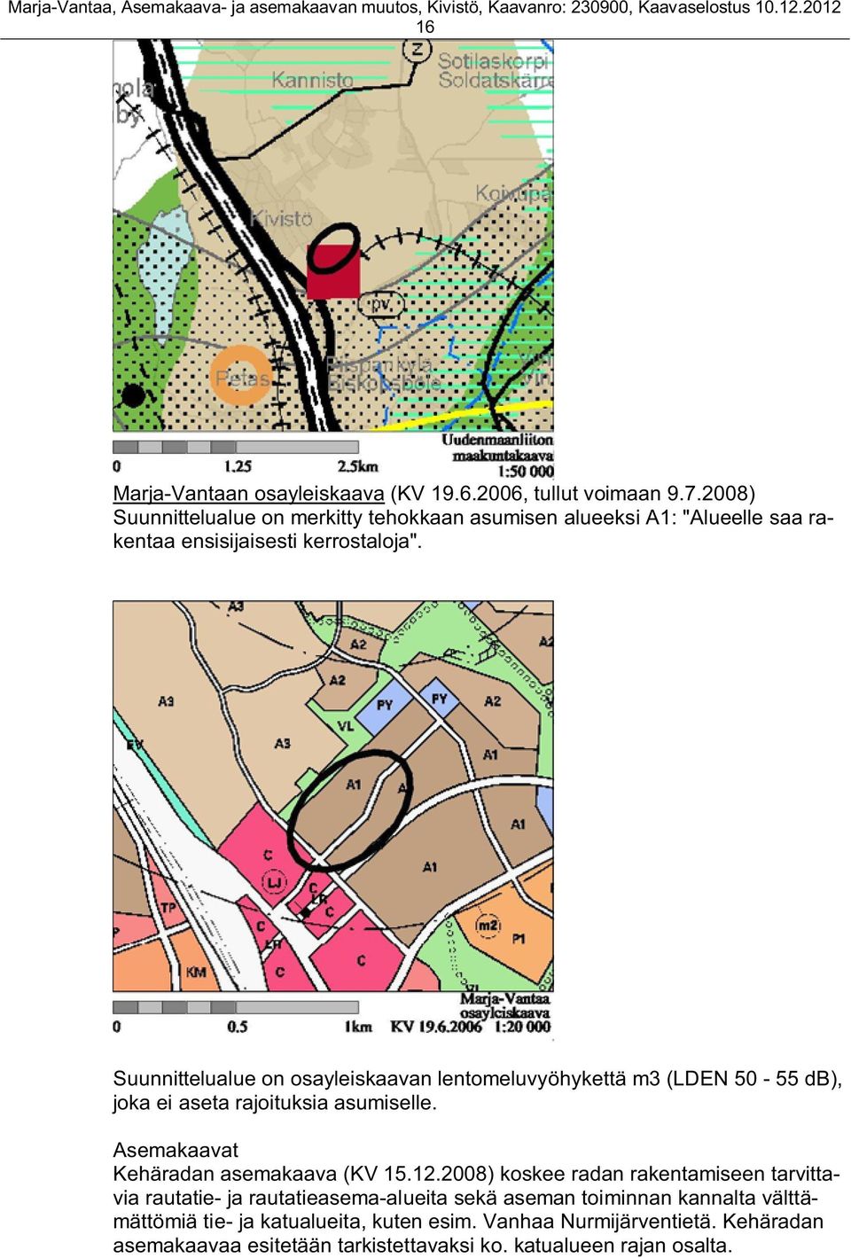 Suunnittelualue on osayleiskaavan lentomeluvyöhykettä m3 (LDEN 50-55 db), joka ei aseta rajoituksia asumiselle.