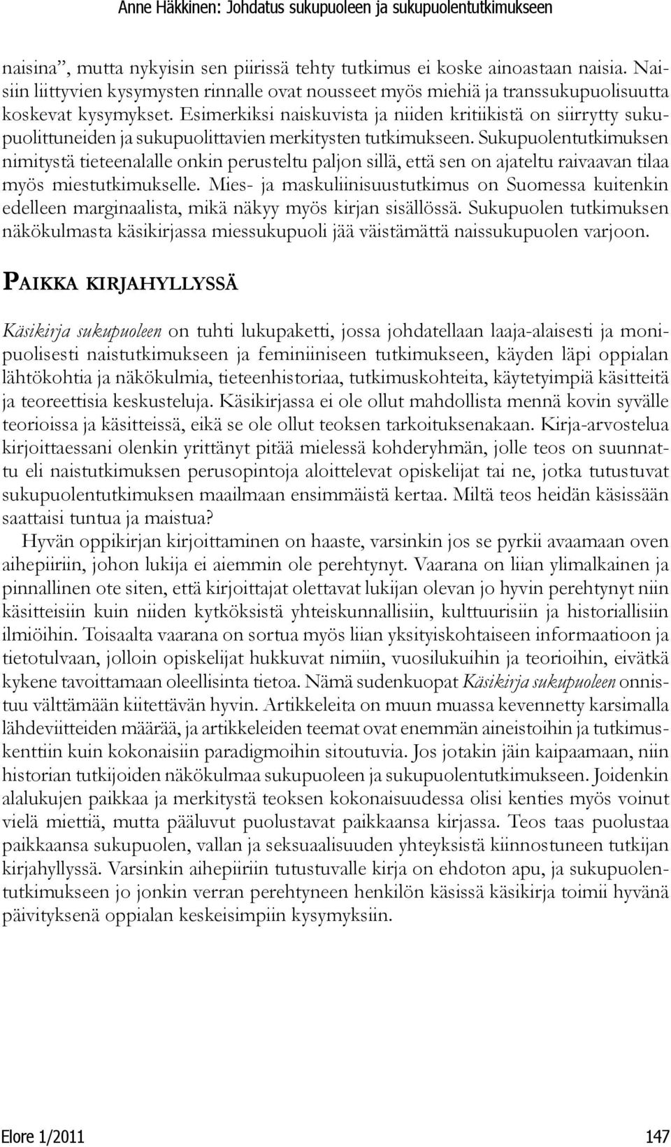 Sukupuolentutkimuksen nimitystä tieteenalalle onkin perusteltu paljon sillä, että sen on ajateltu raivaavan tilaa myös miestutkimukselle.