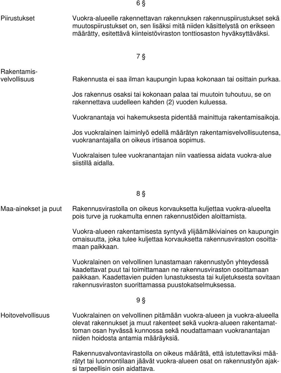 Jos rakennus osaksi tai kokonaan palaa tai muutoin tuhoutuu, se on rakennettava uudelleen kahden (2) vuoden kuluessa. Vuokranantaja voi hakemuksesta pidentää mainittuja rakentamisaikoja.