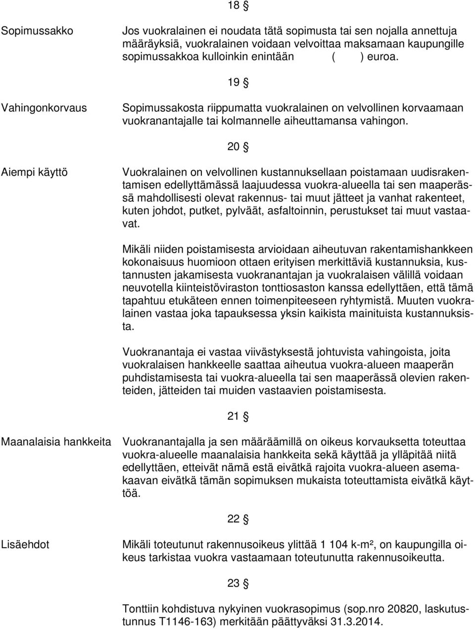 20 Aiempi käyttö Vuokralainen on velvollinen kustannuksellaan poistamaan uudisrakentamisen edellyttämässä laajuudessa vuokra-alueella tai sen maaperässä mahdollisesti olevat rakennus- tai muut