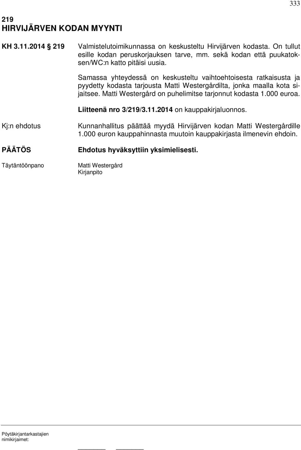 Samassa yhteydessä on keskusteltu vaihtoehtoisesta ratkaisusta ja pyydetty kodasta tarjousta Matti Westergårdilta, jonka maalla kota sijaitsee.