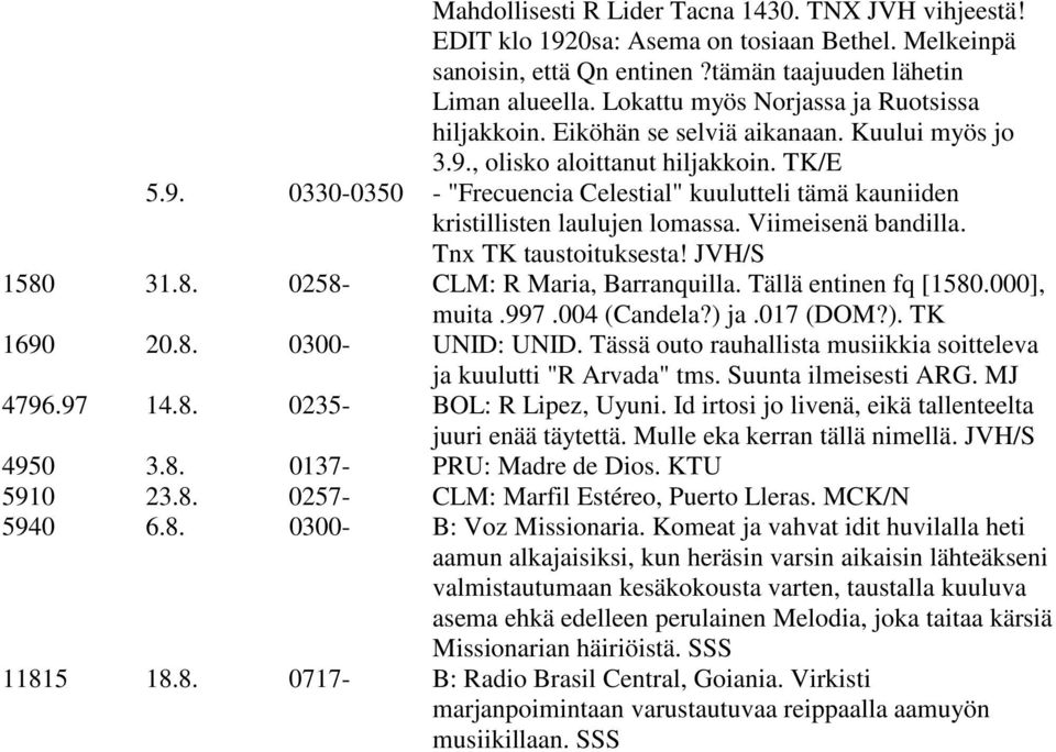 Viimeisenä bandilla. Tnx TK taustoituksesta! JVH/S 1580 31.8. 0258- CLM: R Maria, Barranquilla. Tällä entinen fq [1580.000], muita.997.004 (Candela?) ja.017 (DOM?). TK 1690 20.8. 0300- UNID: UNID.