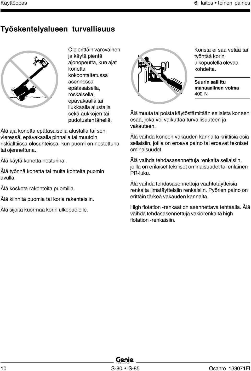 Älä aja konetta epätasaisella alustalla tai sen vieressä, epävakaalla pinnalla tai muutoin riskialttiissa olosuhteissa, kun puomi on nostettuna tai ojennettuna. Älä käytä konetta nosturina.