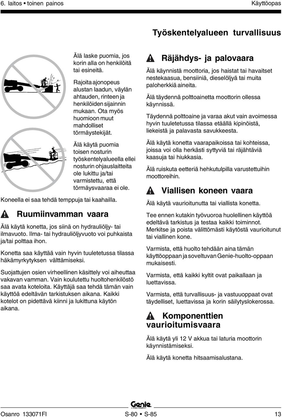 Koneella ei saa tehdä temppuja tai kaahailla. Ruumiinvamman vaara Älä käytä konetta, jos siinä on hydrauliöljy- tai ilmavuoto. Ilma- tai hydrauliöljyvuoto voi puhkaista ja/tai polttaa ihon.