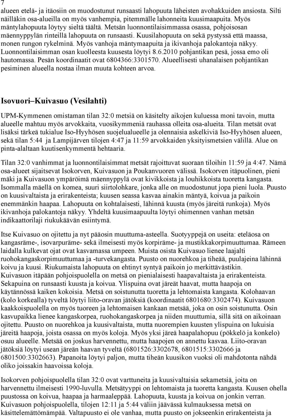 Kuusilahopuuta on sekä pystyssä että maassa, monen rungon rykelminä. Myös vanhoja mäntymaapuita ja ikivanhoja palokantoja näkyy. Luonnontilaisimman osan kuolleesta kuusesta löytyi 8.6.