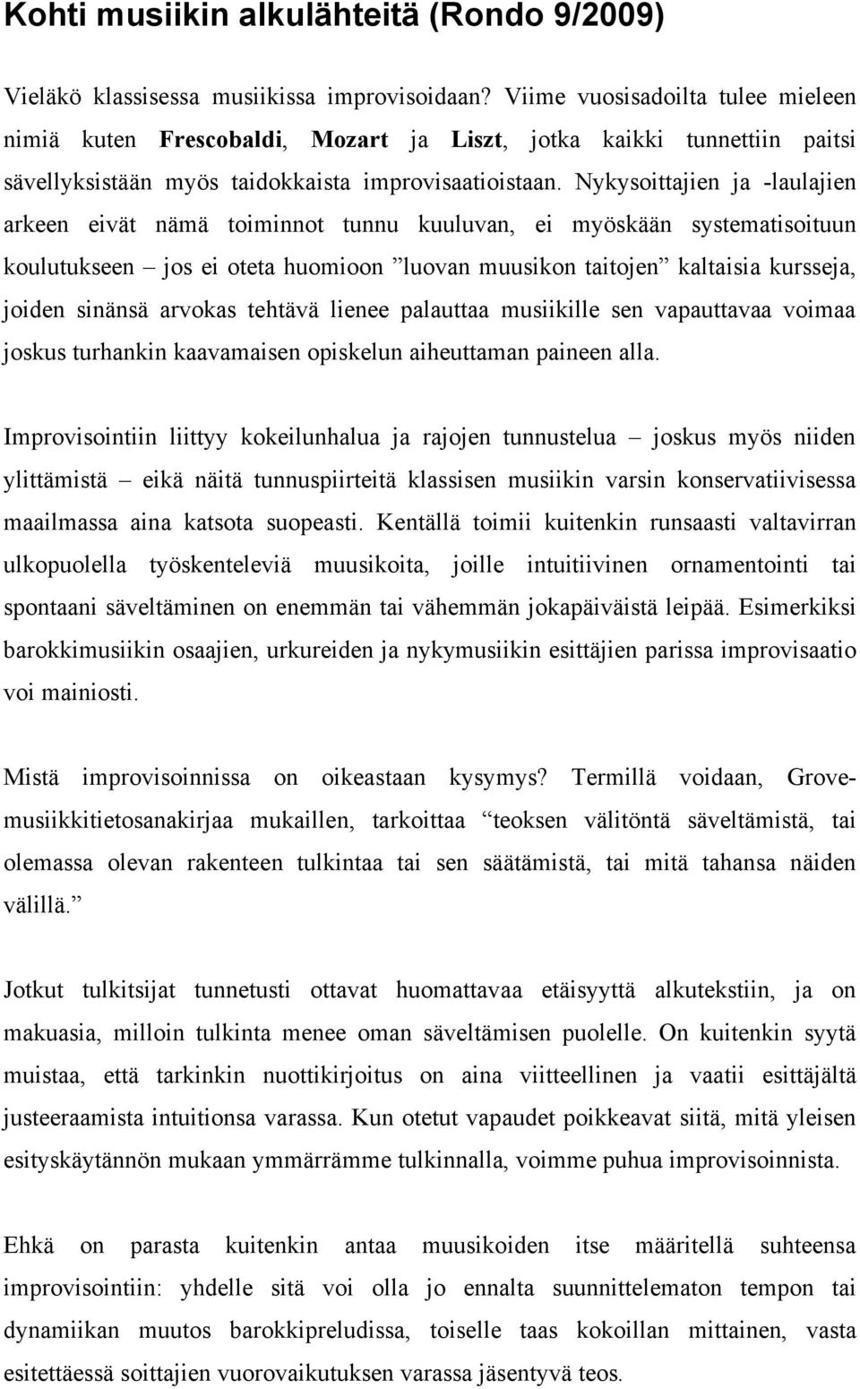 Nykysoittajien ja -laulajien arkeen eivät nämä toiminnot tunnu kuuluvan, ei myöskään systematisoituun koulutukseen jos ei oteta huomioon luovan muusikon taitojen kaltaisia kursseja, joiden sinänsä