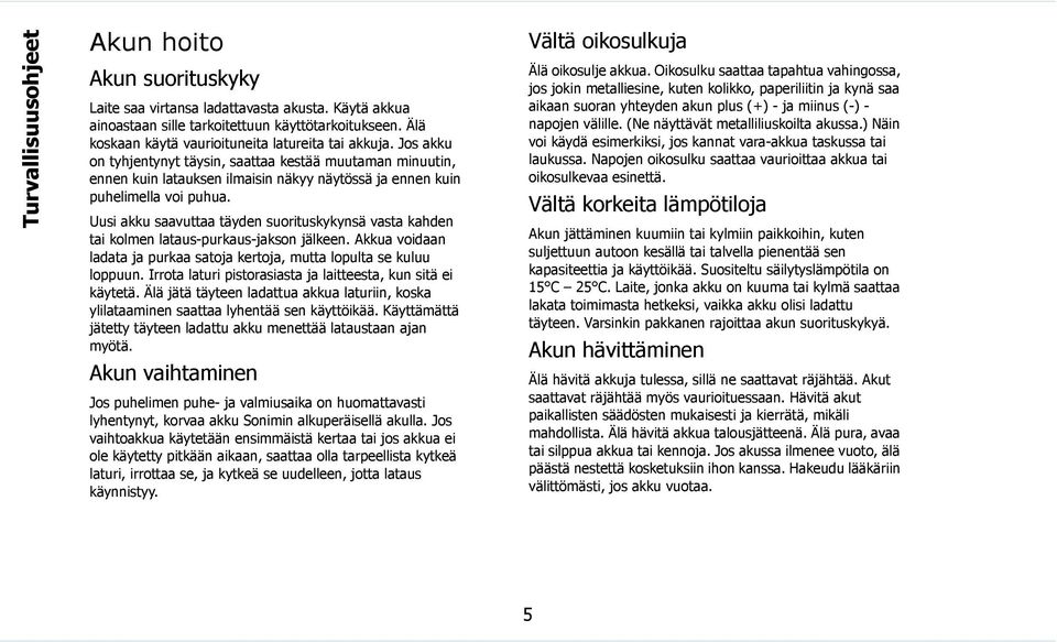 Jos akku on tyhjentynyt täysin, saattaa kestää muutaman minuutin, ennen kuin latauksen ilmaisin näkyy näytössä ja ennen kuin puhelimella voi puhua.