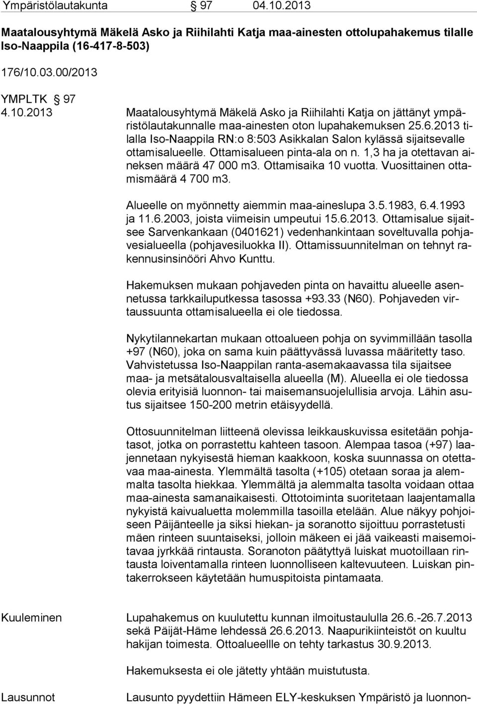 Vuosittainen ottamismäärä 4 700 m3. Alueelle on myönnetty aiemmin maa-aineslupa 3.5.1983, 6.4.1993 ja 11.6.2003, joista viimeisin umpeutui 15.6.2013.