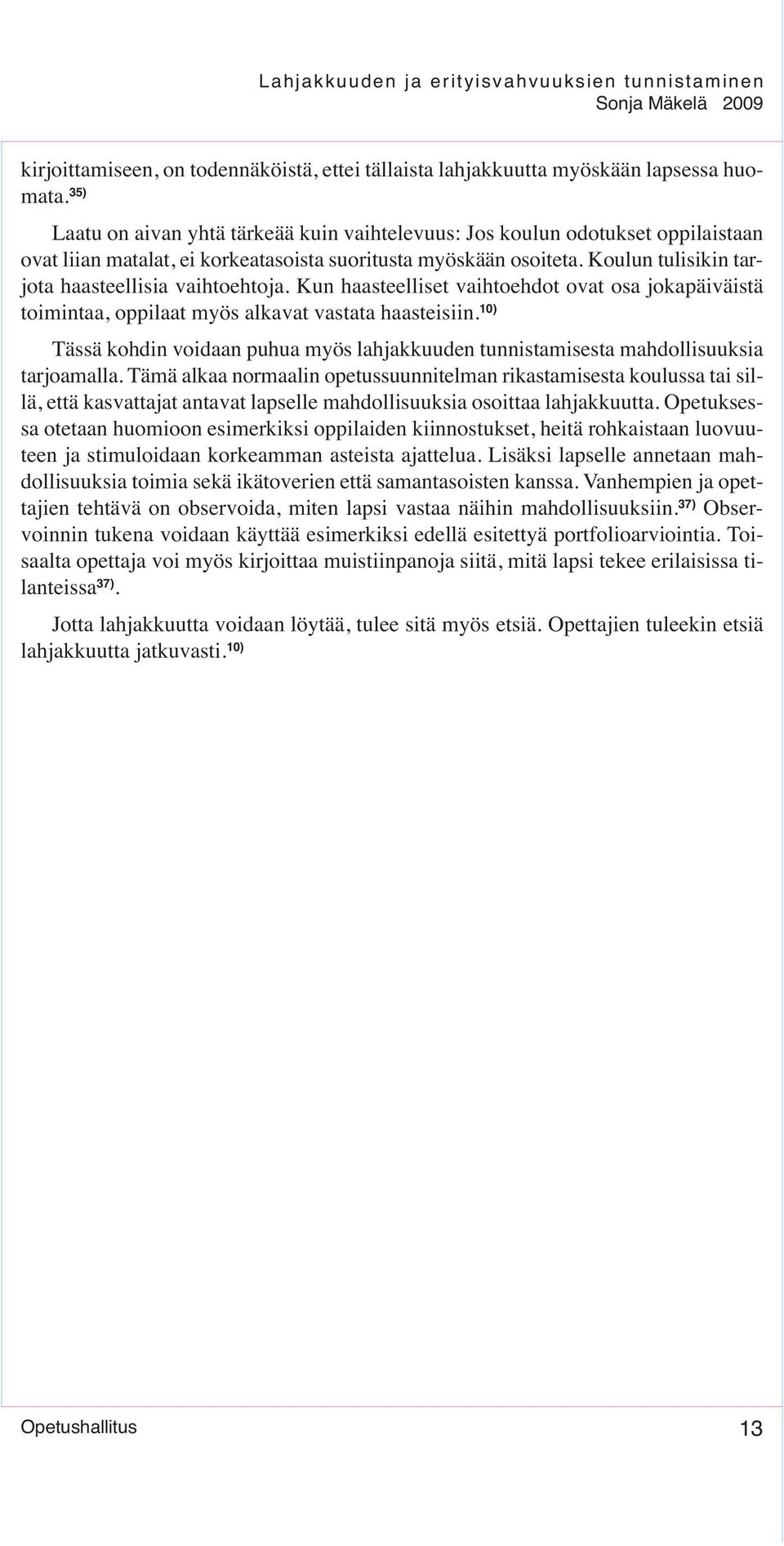 Koulun tulisikin tarjota haasteellisia vaihtoehtoja. Kun haasteelliset vaihtoehdot ovat osa jokapäiväistä toimintaa, oppilaat myös alkavat vastata haasteisiin.