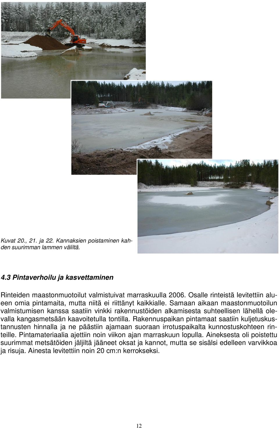 Samaan aikaan maastonmuotoilun valmistumisen kanssa saatiin vinkki rakennustöiden alkamisesta suhteellisen lähellä olevalla kangasmetsään kaavoitetulla tontilla.