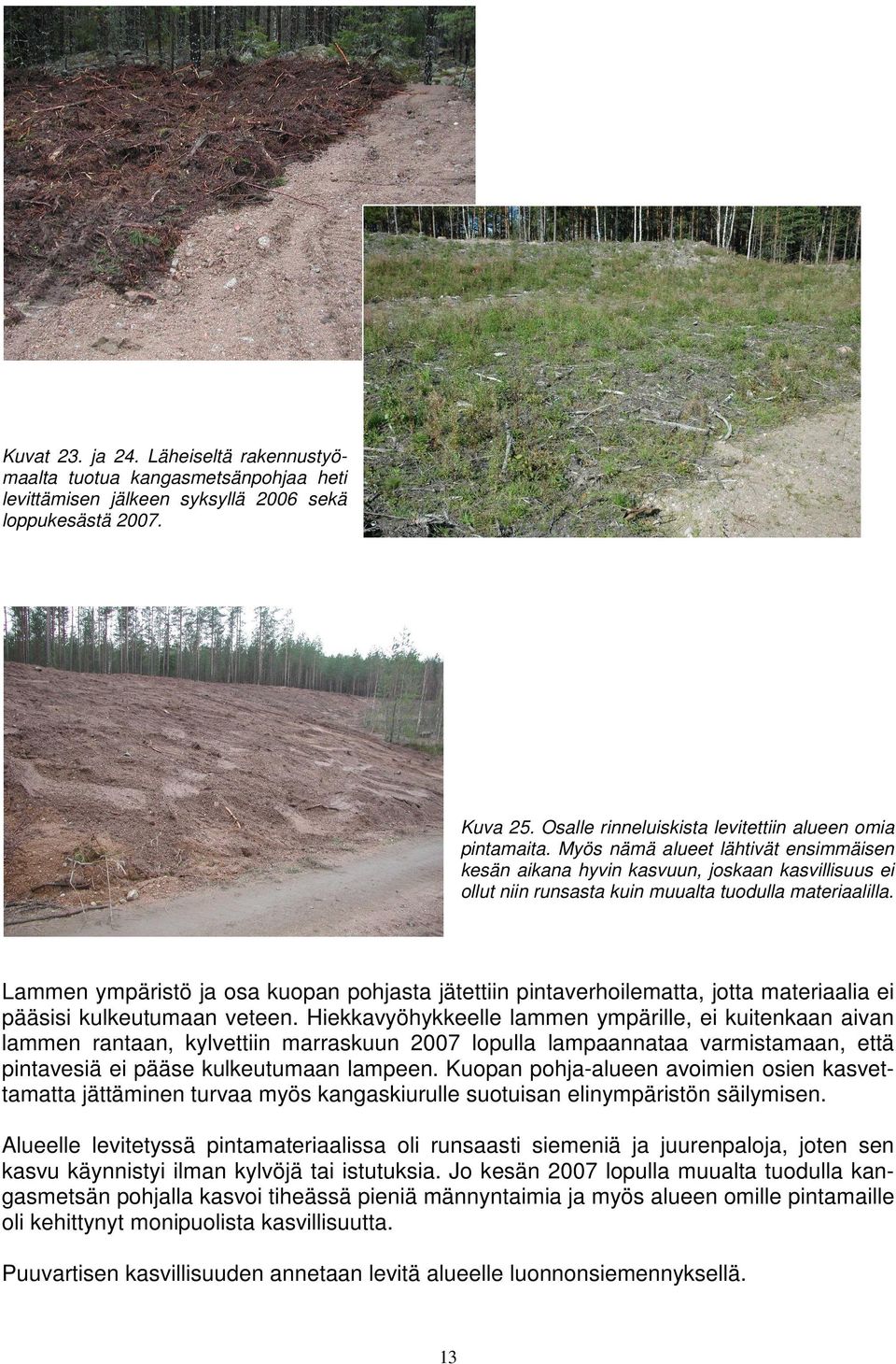 Myös nämä alueet lähtivät ensimmäisen kesän aikana hyvin kasvuun, joskaan kasvillisuus ei ollut niin runsasta kuin muualta tuodulla materiaalilla.