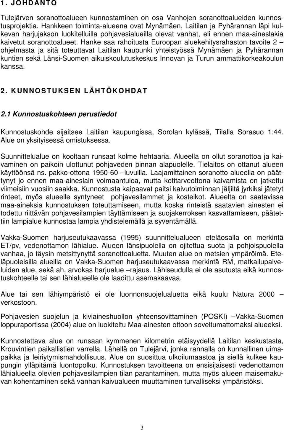 Hanke saa rahoitusta Euroopan aluekehitysrahaston tavoite 2 ohjelmasta ja sitä toteuttavat Laitilan kaupunki yhteistyössä Mynämäen ja Pyhärannan kuntien sekä Länsi-Suomen aikuiskoulutuskeskus Innovan
