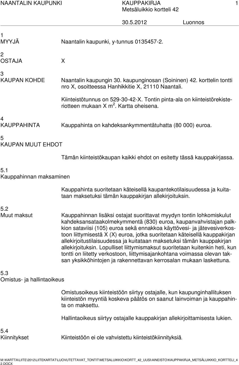 4 KAUPPAHINTA Kauppahinta on kahdeksankymmentätuhatta (80 000) euroa. 5 KAUPAN MUUT EHDOT 5.1 Kauppahinnan maksaminen Tämän kiinteistökaupan kaikki ehdot on esitetty tässä kauppakirjassa.