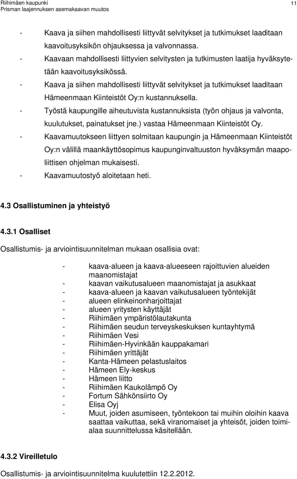 valvonta, uulutuset, painatuset jne) vastaa Hämeenmaan Kiinteistöt Oy - Kaavamuutoseen liittyen solmitaan aupungin ja Hämeenmaan Kiinteistöt Oy:n välillä maanäyttösopimus aupunginvaltuuston hyväsymän