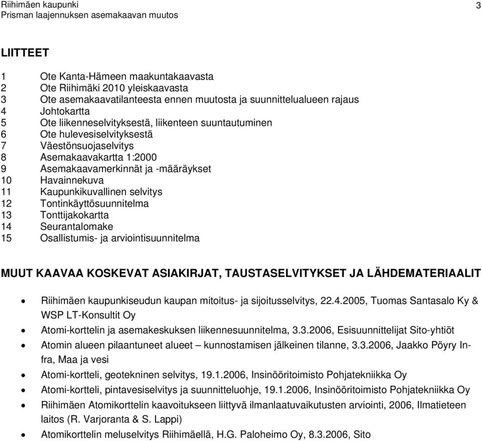 4 Seurantalomae 5 Osallistumis- ja arviointisuunnitelma MUUT KAAVAA KOSKEVAT ASIAKIRJAT, TAUSTASELVITYKSET JA LÄHDEMATERIAALIT Riihimäen aupuniseudun aupan mitoitus- ja sijoitusselvitys, 4005, Tuomas