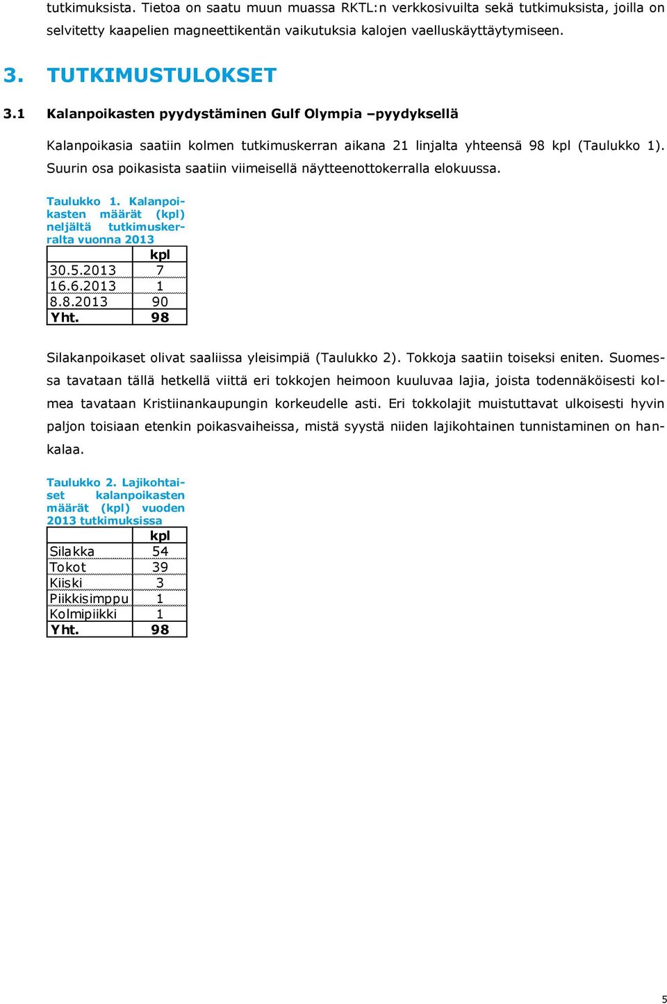 Suurin osa poikasista saatiin viimeisellä näytteenottokerralla elokuussa. Taulukko 1. Kalanpoikasten määrät (kpl) neljältä tutkimuskerralta vuonna 2013 kpl 30.5.2013 7 16.6.2013 1 8.8.2013 90 Yht.