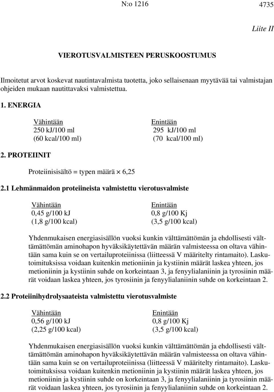 1 Lehmänmaidon proteiineista valmistettu vierotusvalmiste 0,45 g/100 kj 0,8 g/100 Kj (1,8 g/100 kcal) (3,5 g/100 kcal) Yhdenmukaisen energiasisällön vuoksi kunkin välttämättömän ja ehdollisesti