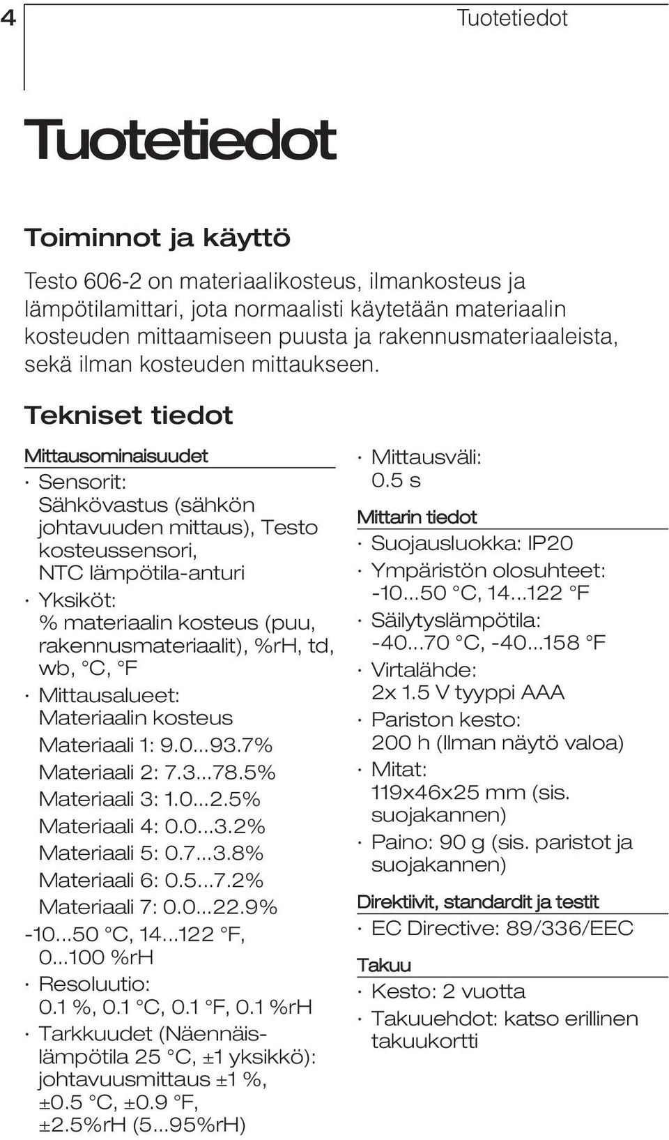 Tekniset tiedot Mittausominaisuudet Sensorit: Sähkövastus (sähkön johtavuuden mittaus), Testo kosteussensori, NTC lämpötila-anturi Yksiköt: % materiaalin kosteus (puu, rakennusmateriaalit), %rh, td,