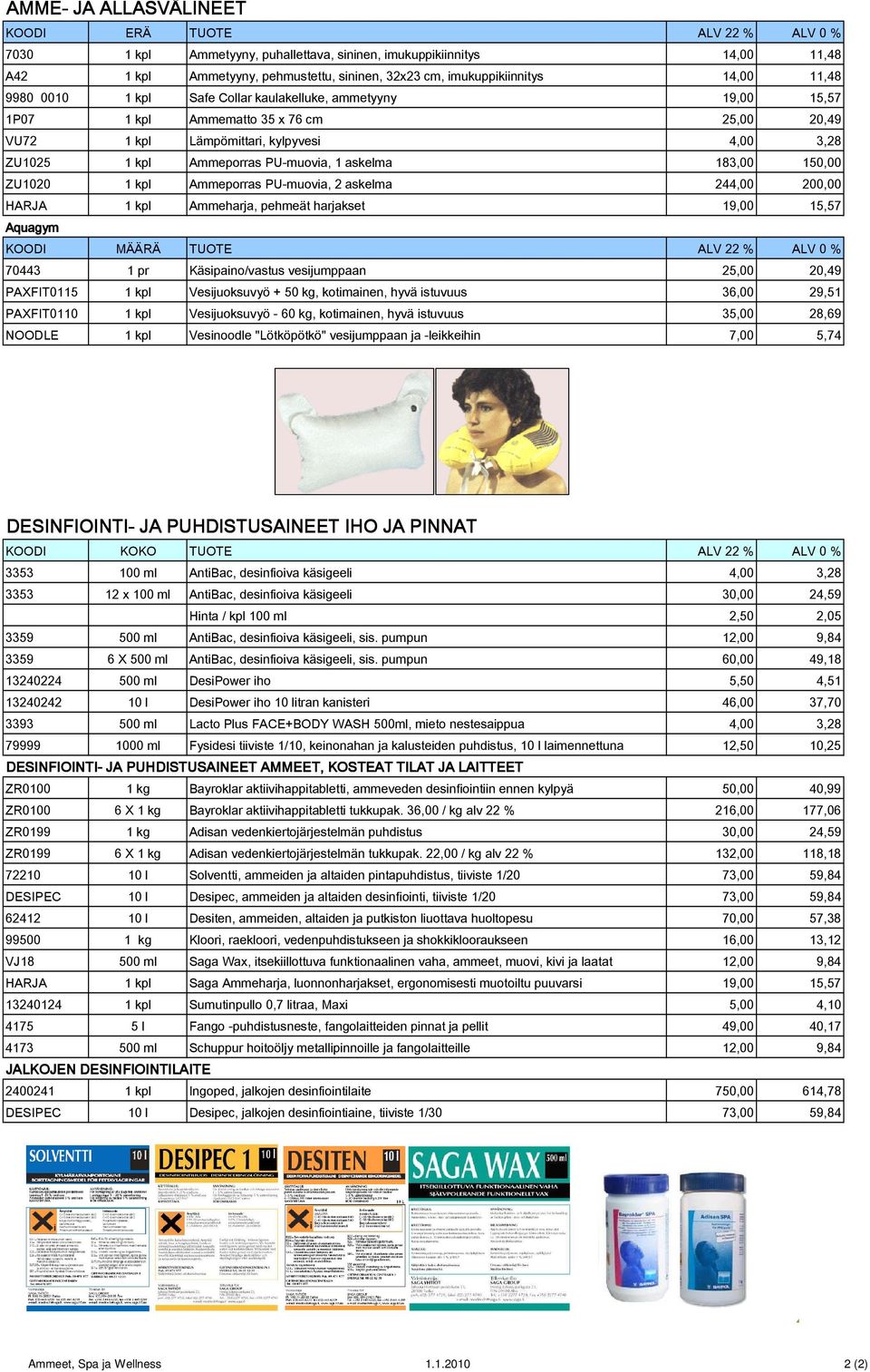 Ammeporras PU-muovia, 1 askelma 183,00 150,00 ZU1020 1 kpl Ammeporras PU-muovia, 2 askelma 244,00 200,00 HARJA 1 kpl Ammeharja, pehmeät harjakset 19,00 15,57 Aquagym KOODI MÄÄRÄ TUOTE ALV 22 % ALV 0