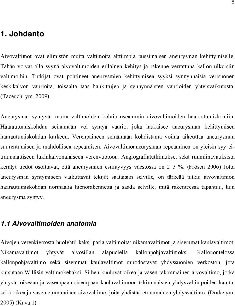 Tutkijat ovat pohtineet aneurysmien kehittymisen syyksi synnynnäisiä verisuonen keskikalvon vaurioita, toisaalta taas hankittujen ja synnynnäisten vaurioiden yhteisvaikutusta. (Taceuchi ym.