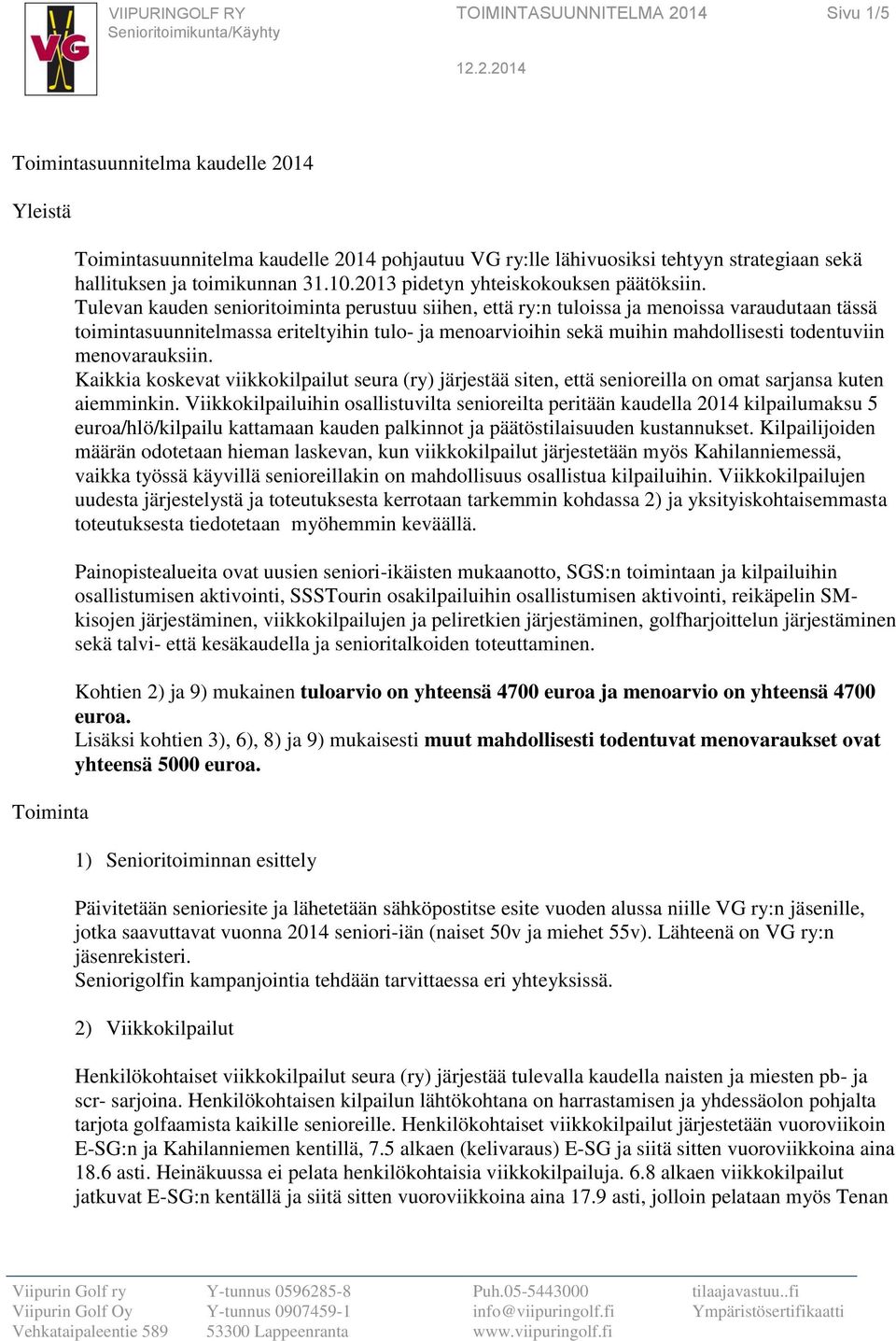 Tulevan kauden senioritoiminta perustuu siihen, että ry:n tuloissa ja menoissa varaudutaan tässä toimintasuunnitelmassa eriteltyihin tulo- ja menoarvioihin sekä muihin mahdollisesti todentuviin