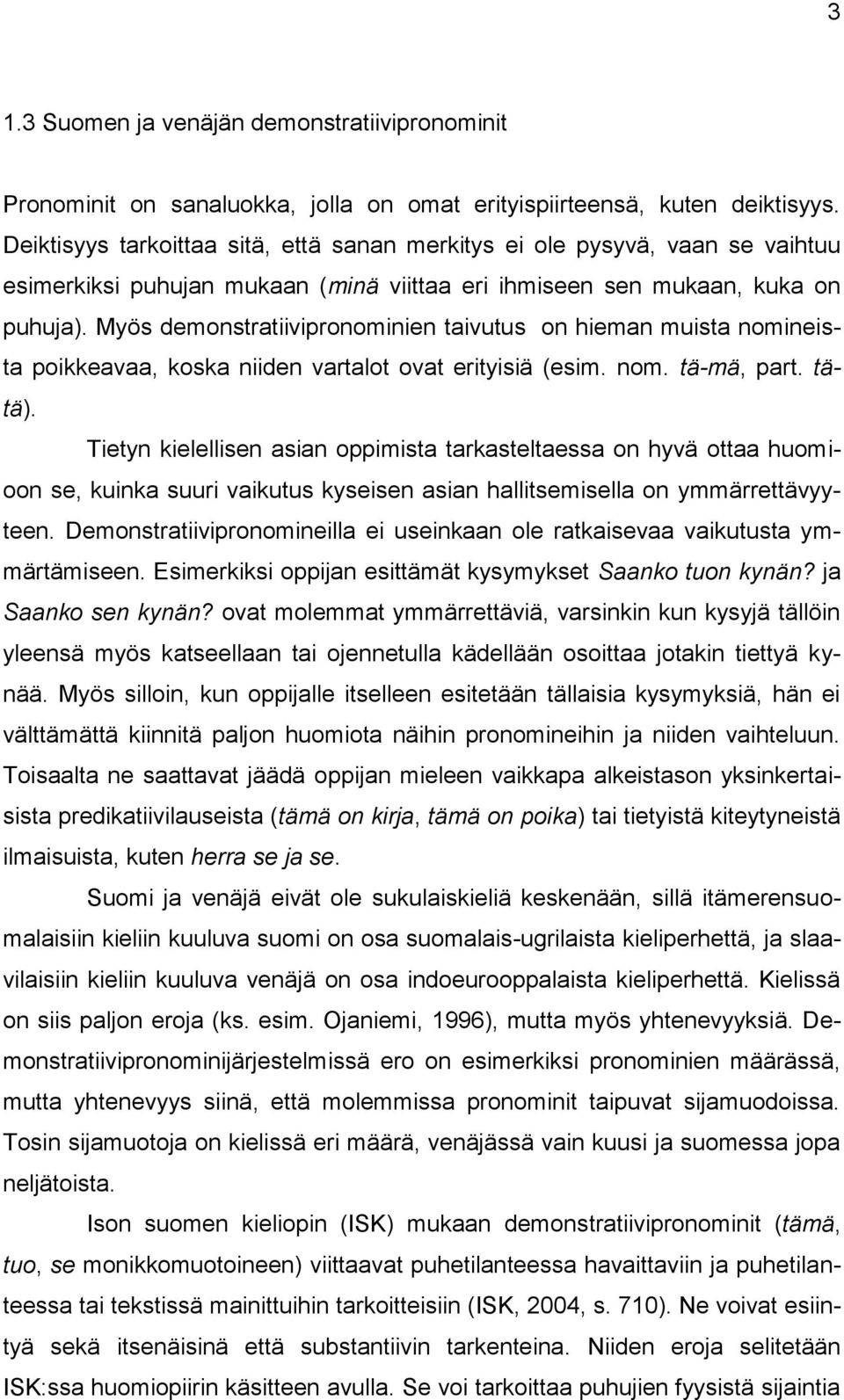 Myös demonstratiivipronominien taivutus on hieman muista nomineista poikkeavaa, koska niiden vartalot ovat erityisiä (esim. nom. tä-mä, part. tätä).