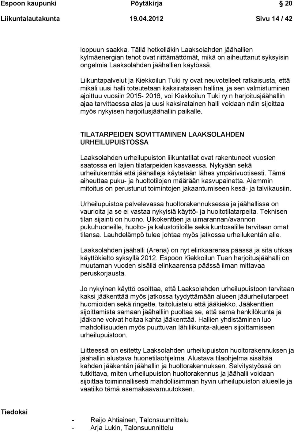 Liikuntapalvelut ja Kiekkoilun Tuki ry ovat neuvotelleet ratkaisusta, että mikäli uusi halli toteutetaan kaksirataisen hallina, ja sen valmistuminen ajoittuu vuosiin 2015-2016, voi Kiekkoilun Tuki