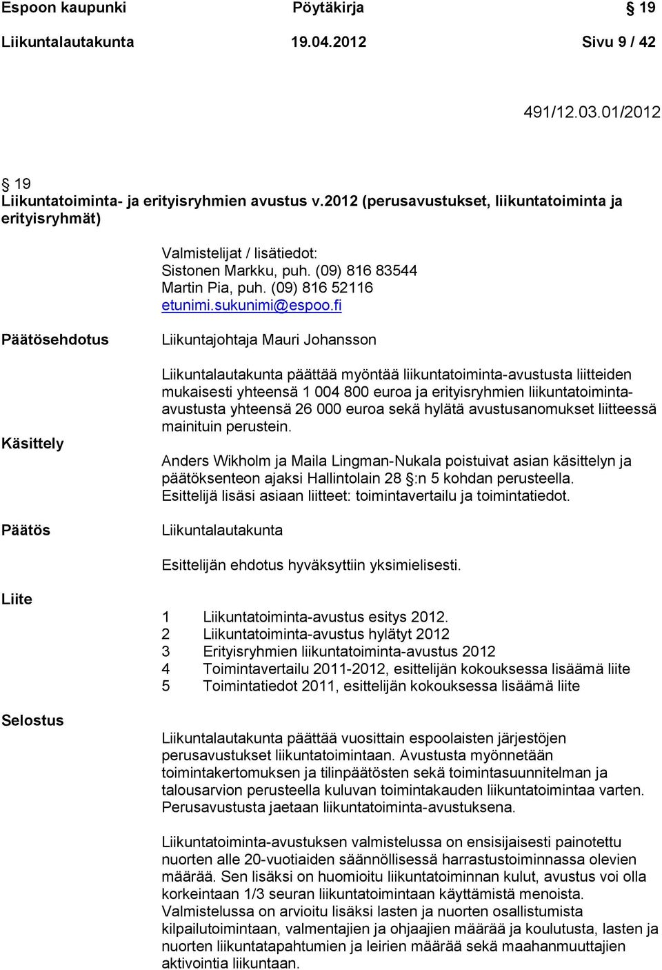 fi Päätösehdotus Käsittely Päätös Liikuntajohtaja Mauri Johansson Liikuntalautakunta päättää myöntää liikuntatoiminta-avustusta liitteiden mukaisesti yhteensä 1 004 800 euroa ja erityisryhmien