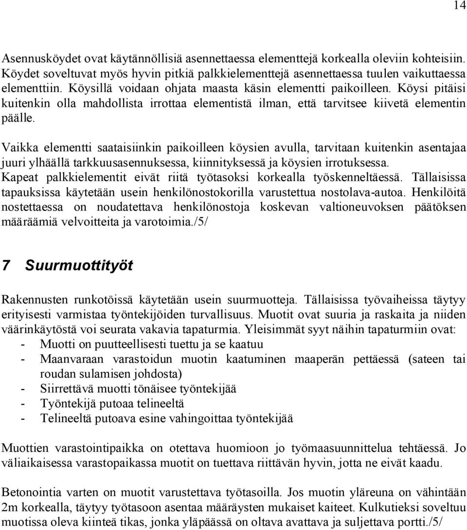 Vaikka elementti saataisiinkin paikoilleen köysien avulla, tarvitaan kuitenkin asentajaa juuri ylhäällä tarkkuusasennuksessa, kiinnityksessä ja köysien irrotuksessa.