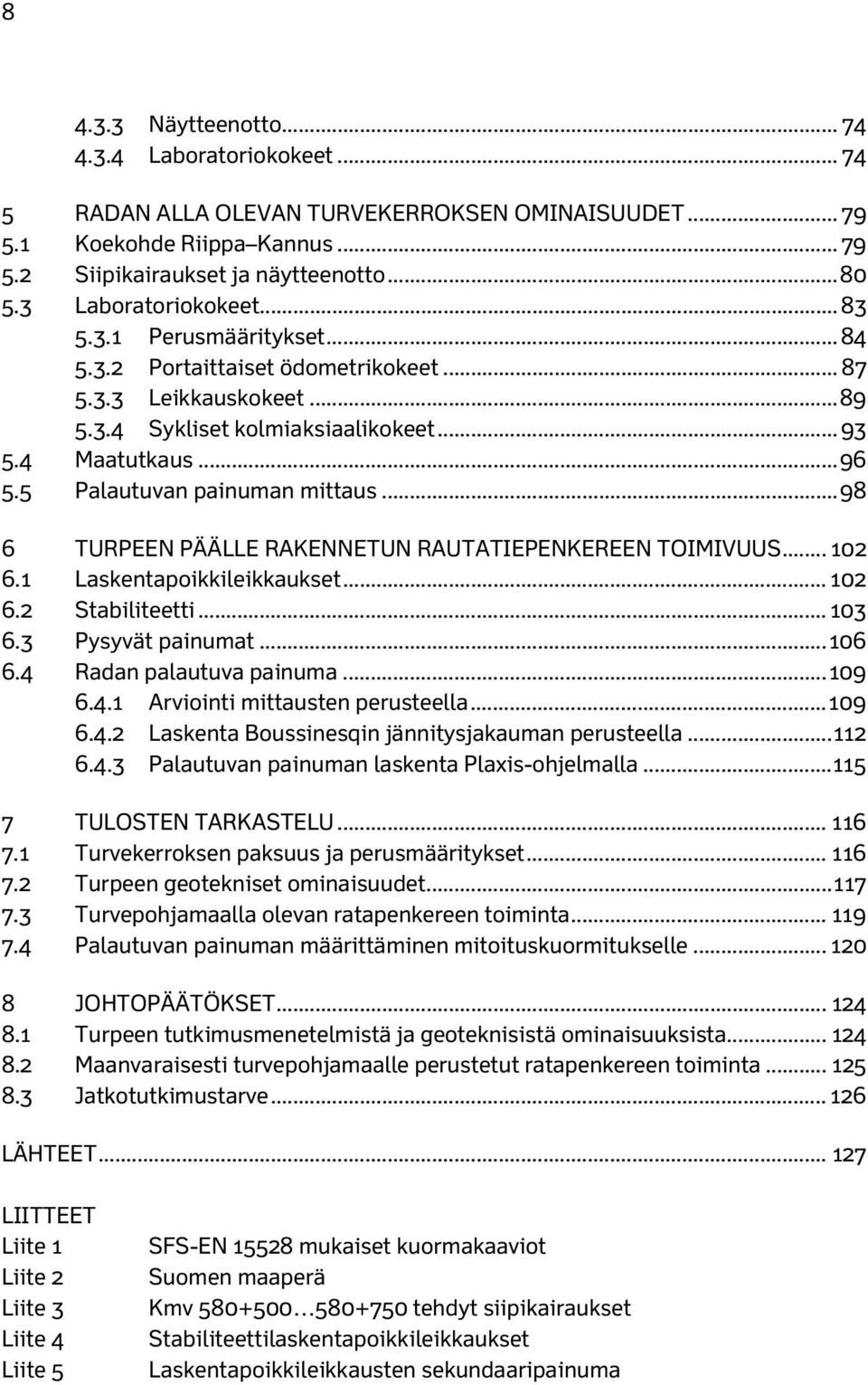 5 Palautuvan painuman mittaus... 98 6 TURPEEN PÄÄLLE RAKENNETUN RAUTATIEPENKEREEN TOIMIVUUS... 102 6.1 Laskentapoikkileikkaukset... 102 6.2 Stabiliteetti... 103 6.3 Pysyvät painumat... 106 6.