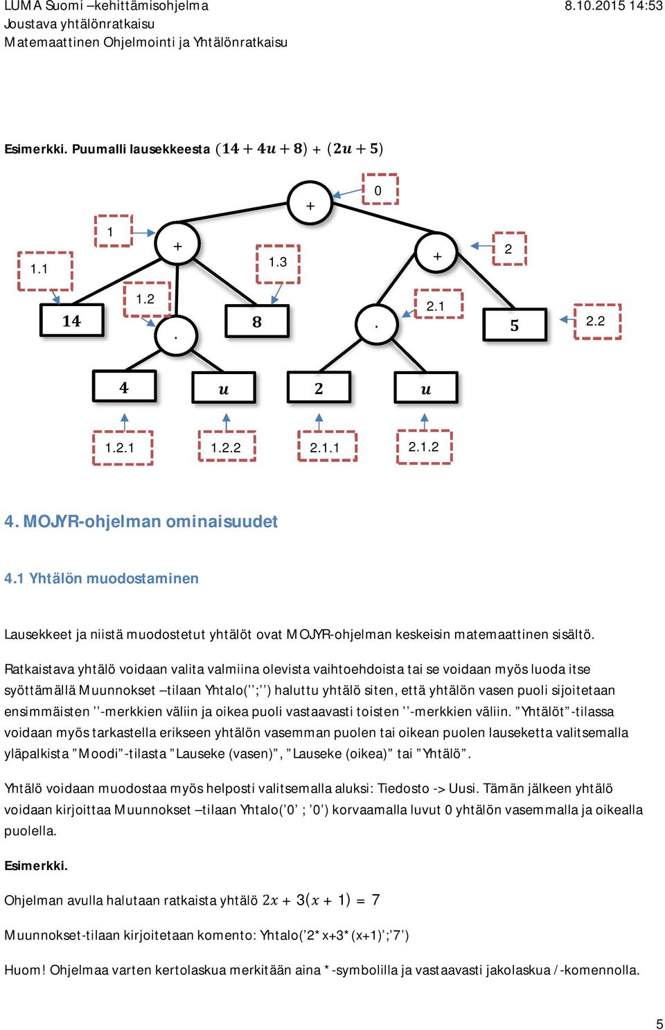 Ratkaistava yhtälö voidaan valita valmiina olevista vaihtoehdoista tai se voidaan myös luoda itse syöttämällä Muunnokset tilaan Yhtalo( ; ) haluttu yhtälö siten, että yhtälön vasen puoli sijoitetaan