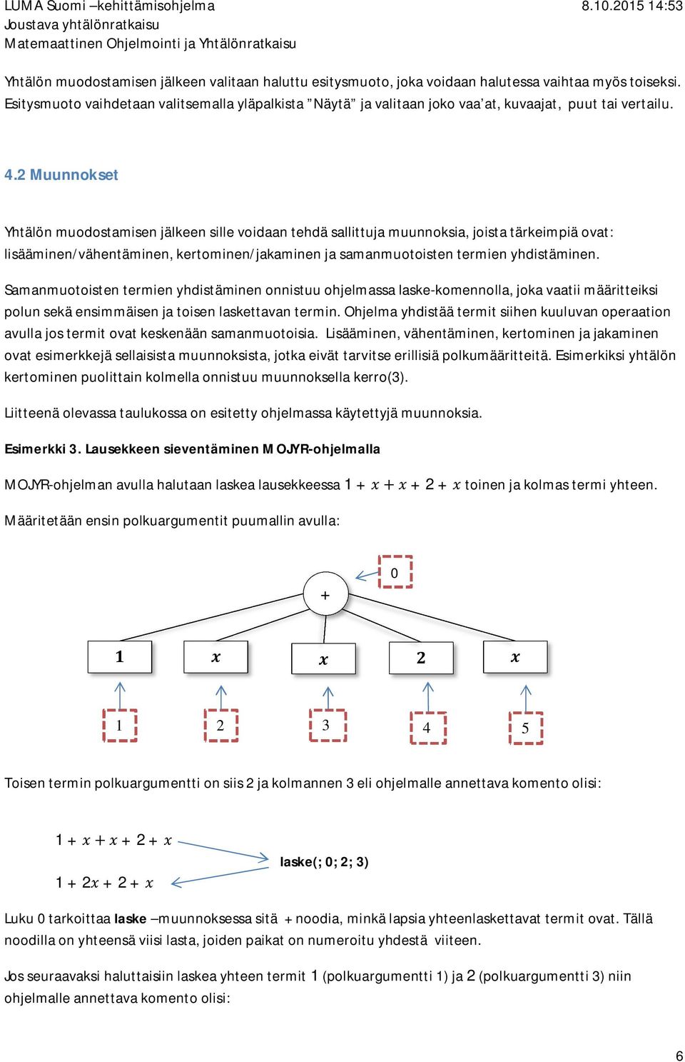 2 Muunnokset Yhtälön muodostamisen jälkeen sille voidaan tehdä sallittuja muunnoksia, joista tärkeimpiä ovat: lisääminen/vähentäminen, kertominen/jakaminen ja samanmuotoisten termien yhdistäminen.