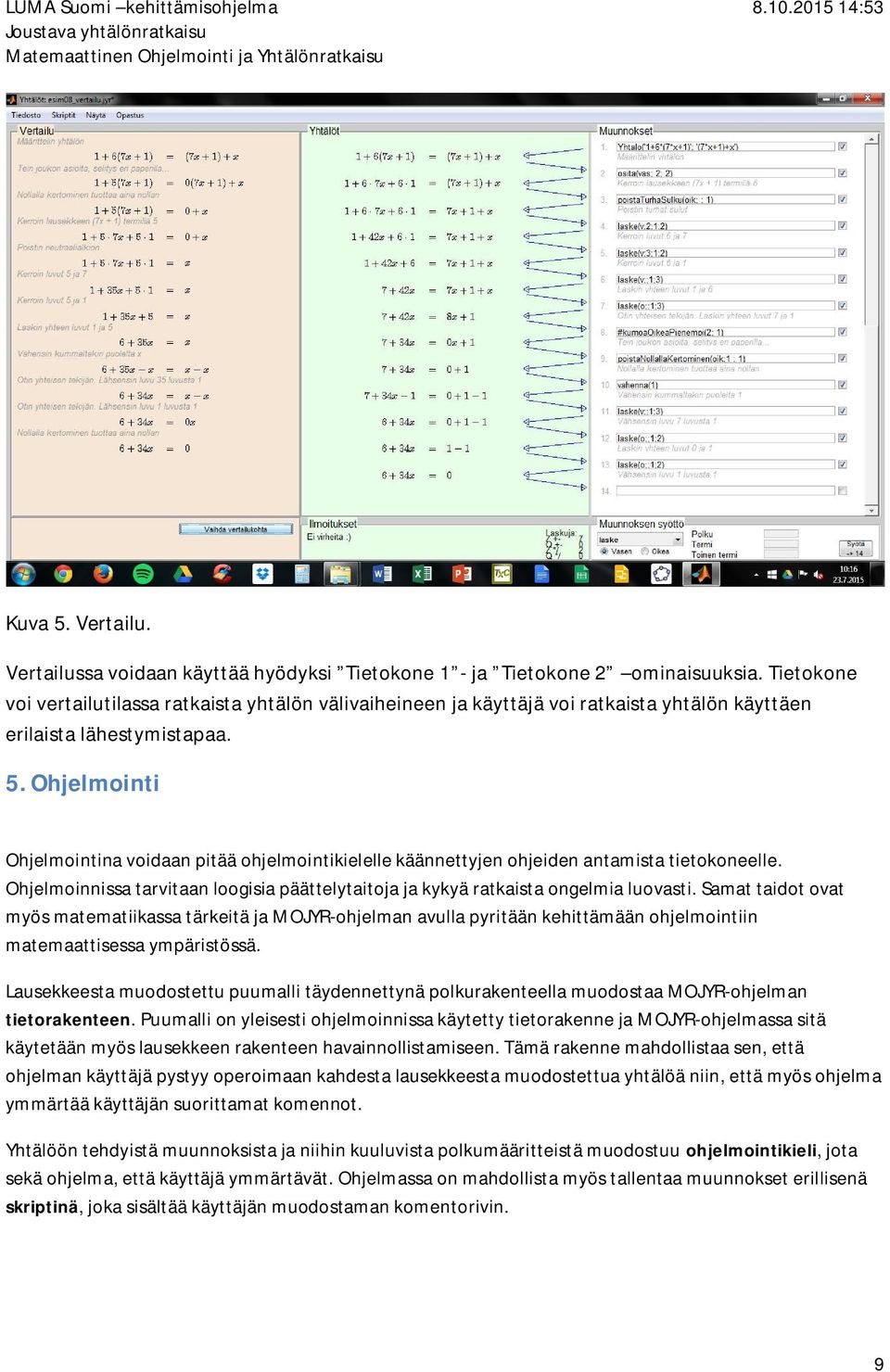 Ohjelmointi Ohjelmointina voidaan pitää ohjelmointikielelle käännettyjen ohjeiden antamista tietokoneelle. Ohjelmoinnissa tarvitaan loogisia päättelytaitoja ja kykyä ratkaista ongelmia luovasti.