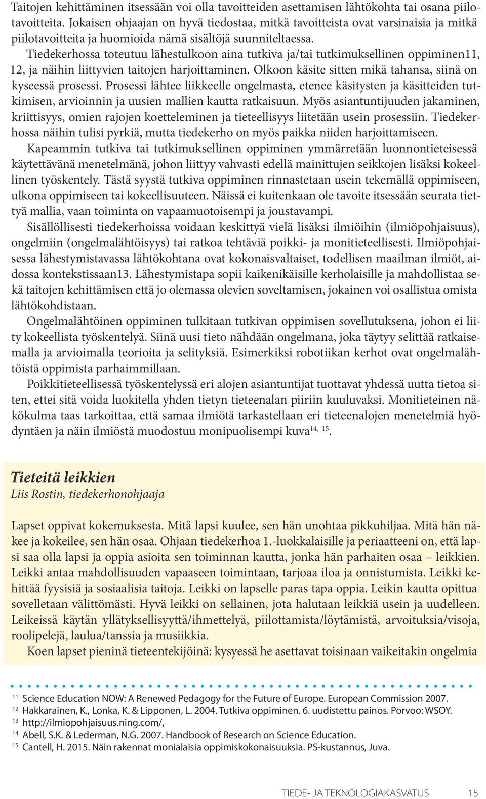 Tiedekerhossa toteutuu lähestulkoon aina tutkiva ja/tai tutkimuksellinen oppiminen11, 12, ja näihin liittyvien taitojen harjoittaminen. Olkoon käsite sitten mikä tahansa, siinä on kyseessä prosessi.