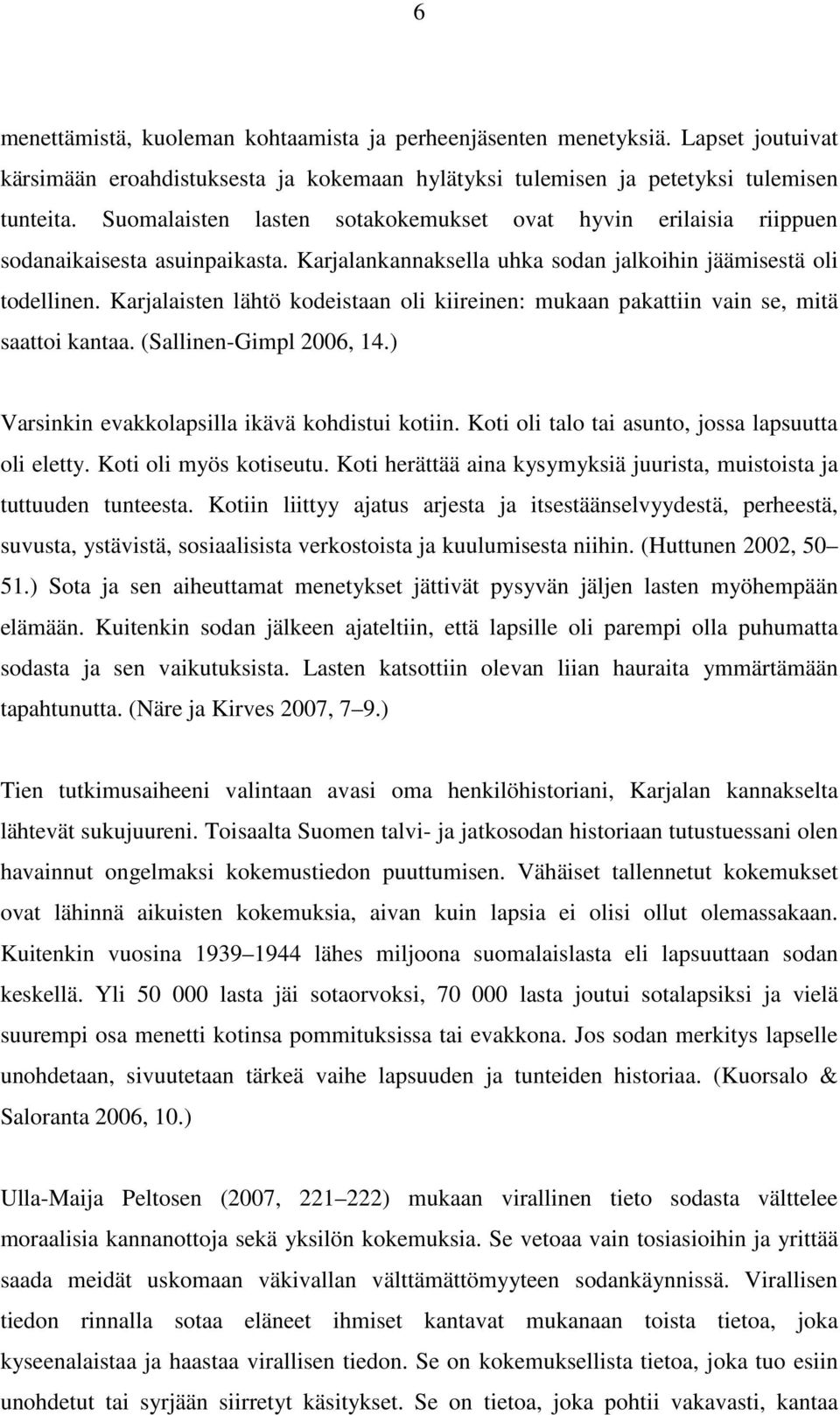 Karjalaisten lähtö kodeistaan oli kiireinen: mukaan pakattiin vain se, mitä saattoi kantaa. (Sallinen-Gimpl 2006, 14.) Varsinkin evakkolapsilla ikävä kohdistui kotiin.