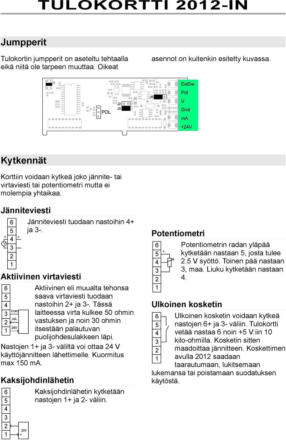 Jänniteviesti + V Jänniteviesti tuodaan nastoihin 4+ ja 3-. Aktiivinen virtaviesti 6 5 4 3 1 Aktiivinen eli muualta tehonsa saava virtaviesti tuodaan nastoihin + ja 3-.